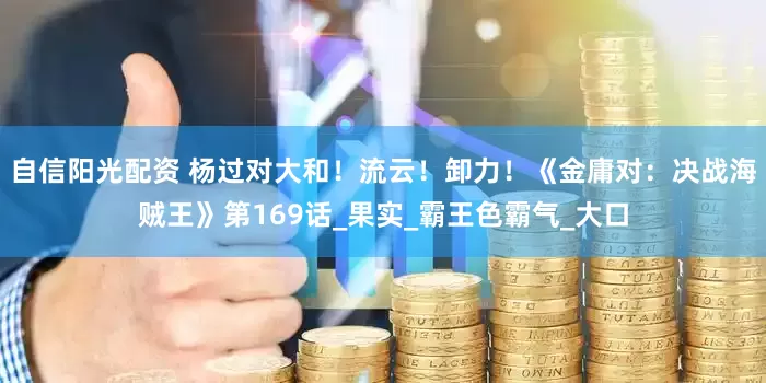 自信阳光配资 杨过对大和！流云！卸力！《金庸对：决战海贼王》第169话_果实_霸王色霸气_大口
