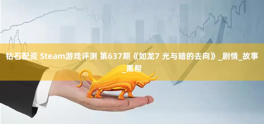 钻石配资 Steam游戏评测 第637期《如龙7 光与暗的去向》_剧情_故事_黑帮