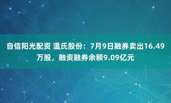 自信阳光配资 温氏股份：7月9日融券卖出16.49万股，融资融券余额9.09亿元