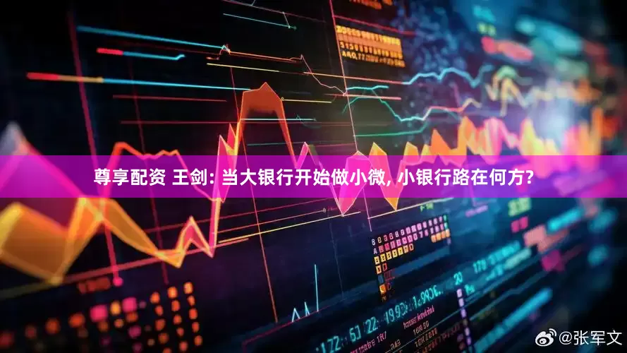 尊享配资 王剑: 当大银行开始做小微, 小银行路在何方?