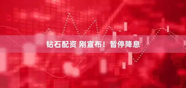 钻石配资 刚宣布！暂停降息