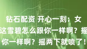 钻石配资 开心一刻：女友对我说：这雪碧怎么跟你一样啊？摇两下就喷了！