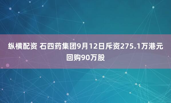 纵横配资 石四药集团9月12日斥资275.1万港元回购90万股