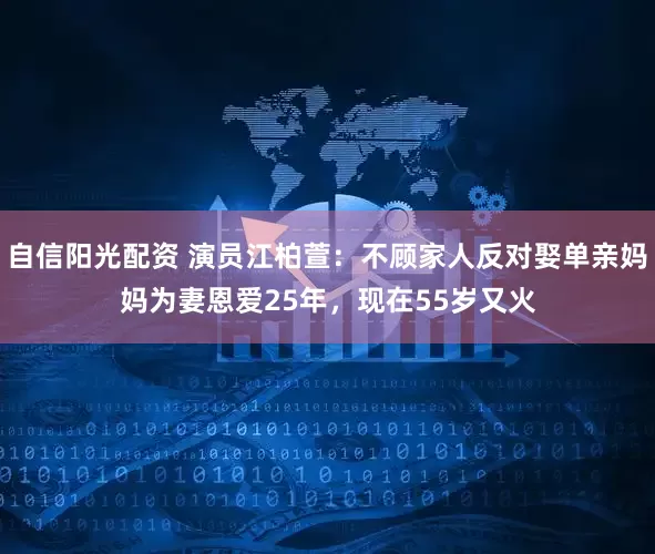 自信阳光配资 演员江柏萱：不顾家人反对娶单亲妈妈为妻恩爱25年，现在55岁又火