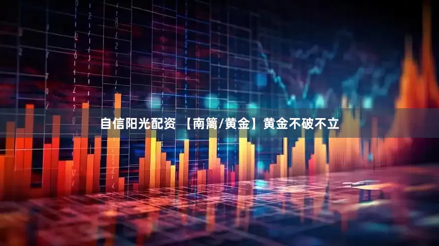 自信阳光配资 【南篱/黄金】黄金不破不立