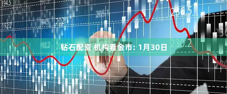 钻石配资 机构看金市: 1月30日
