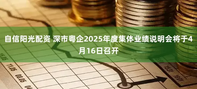 自信阳光配资 深市粤企2025年度集体业绩说明会将于4月16日召开